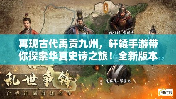 再现古代禹贡九州，轩辕手游带你探索华夏史诗之旅！全新版本解锁传奇玩法，共创历史传奇！